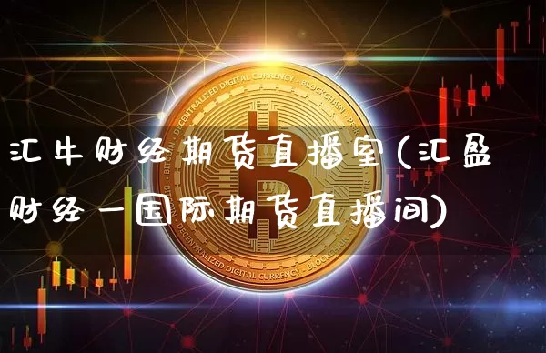 汇牛财经期货直播室(汇盈财经一国际期货直播间)_https://www.dcjwmf.com_上期所_第1张