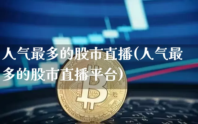 人气最多的股市直播(人气最多的股市直播平台)_https://www.dcjwmf.com_上期能源_第1张