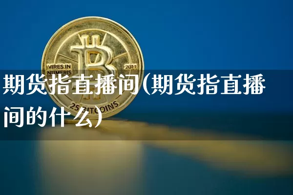 期货指直播间(期货指直播间的什么)_https://www.dcjwmf.com_上期能源_第1张