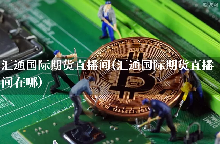汇通国际期货直播间(汇通国际期货直播间在哪)_https://www.dcjwmf.com_上期能源_第1张