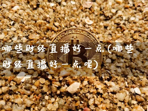 哪些财经直播好一点(哪些财经直播好一点呢)_https://www.dcjwmf.com_上期所_第1张