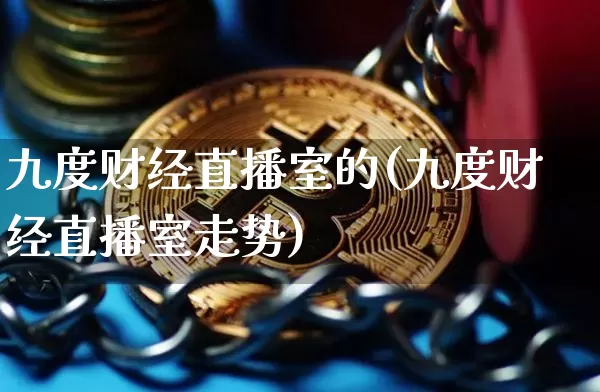 九度财经直播室的(九度财经直播室走势)_https://www.dcjwmf.com_广期所_第1张