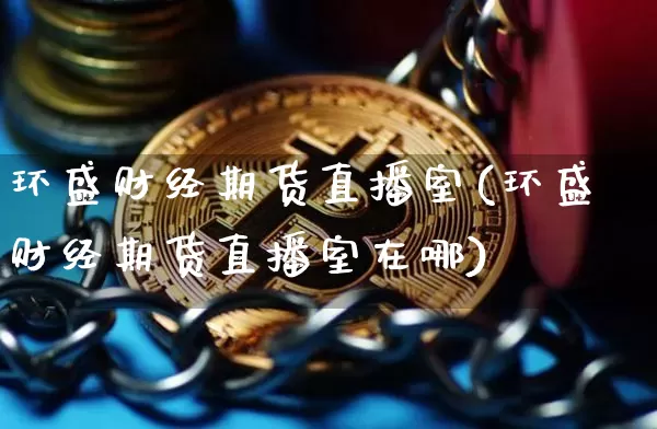 环盛财经期货直播室(环盛财经期货直播室在哪)_https://www.dcjwmf.com_郑商所_第1张