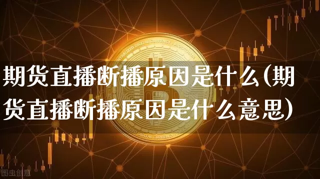 期货直播断播原因是什么(期货直播断播原因是什么意思)_https://www.dcjwmf.com_中金所_第1张