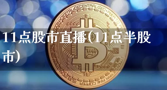 11点股市直播(11点半股市)_https://www.dcjwmf.com_大商所_第1张