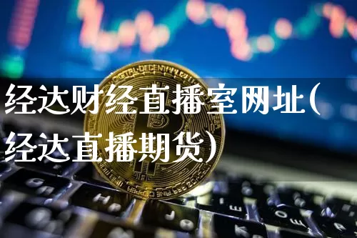 经达财经直播室网址(经达直播期货)_https://www.dcjwmf.com_上期能源_第1张
