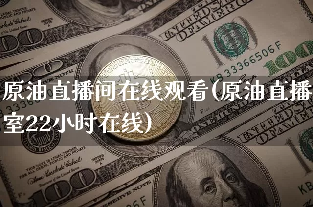 原油直播间在线观看(原油直播室22小时在线)_https://www.dcjwmf.com_郑商所_第1张