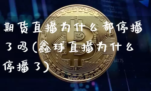 期货直播为什么都停播了吗(鑫球直播为什么停播了)_https://www.dcjwmf.com_郑商所_第1张