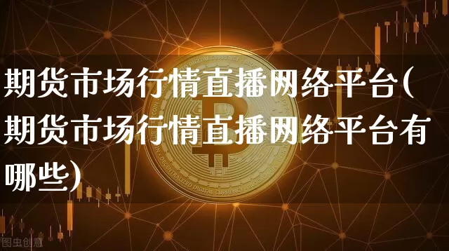 期货市场行情直播网络平台(期货市场行情直播网络平台有哪些)_https://www.dcjwmf.com_上期所_第1张
