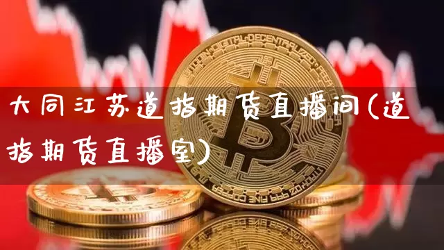 大同江苏道指期货直播间(道指期货直播室)_https://www.dcjwmf.com_大商所_第1张