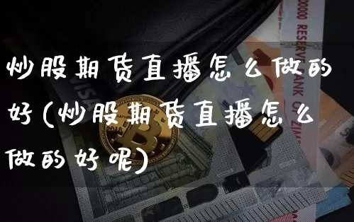 炒股期货直播怎么做的好(炒股期货直播怎么做的好呢)_https://www.dcjwmf.com_上期能源_第1张