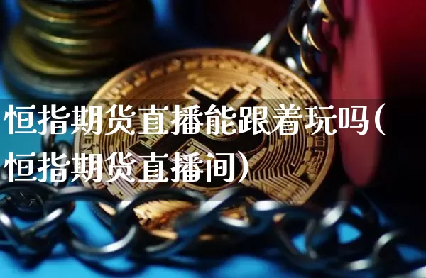恒指期货直播能跟着玩吗(恒指期货直播间)_https://www.dcjwmf.com_大商所_第1张