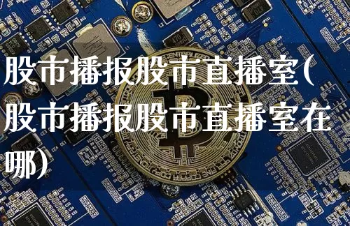 股市播报股市直播室(股市播报股市直播室在哪)_https://www.dcjwmf.com_上期能源_第1张