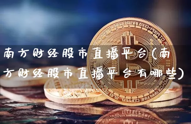 南方财经股市直播平台(南方财经股市直播平台有哪些)_https://www.dcjwmf.com_上期能源_第1张