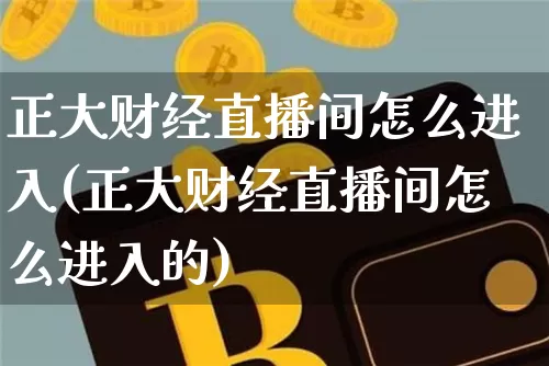 正大财经直播间怎么进入(正大财经直播间怎么进入的)_https://www.dcjwmf.com_上期能源_第1张