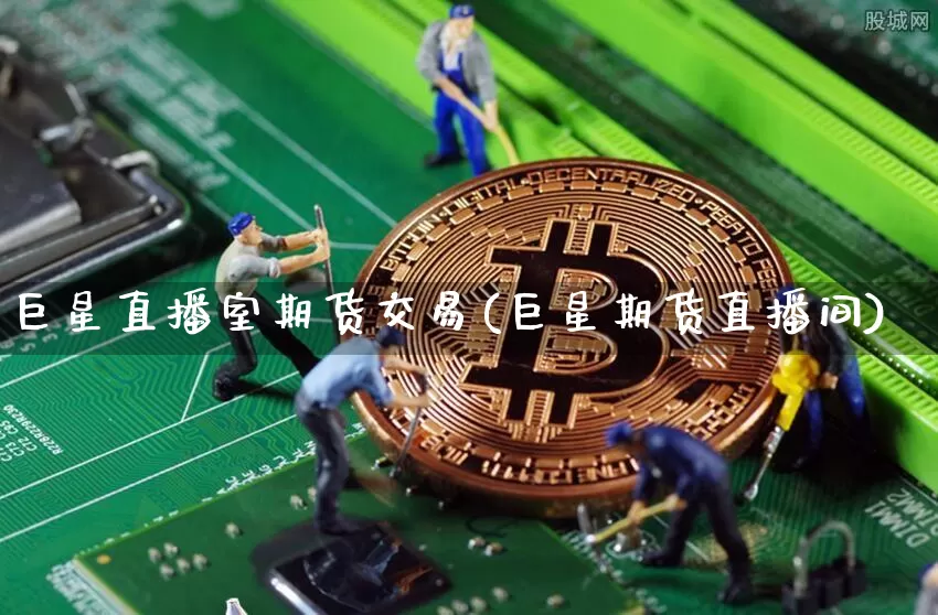 巨星直播室期货交易(巨星期货直播间)_https://www.dcjwmf.com_大商所_第1张