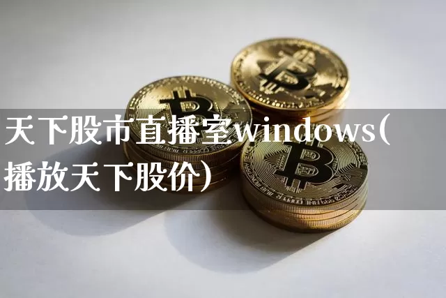 天下股市直播室windows(播放天下股价)_https://www.dcjwmf.com_郑商所_第1张