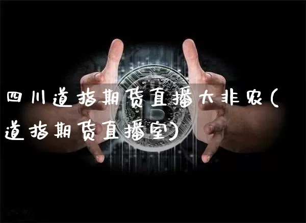 四川道指期货直播大非农(道指期货直播室)_https://www.dcjwmf.com_郑商所_第1张