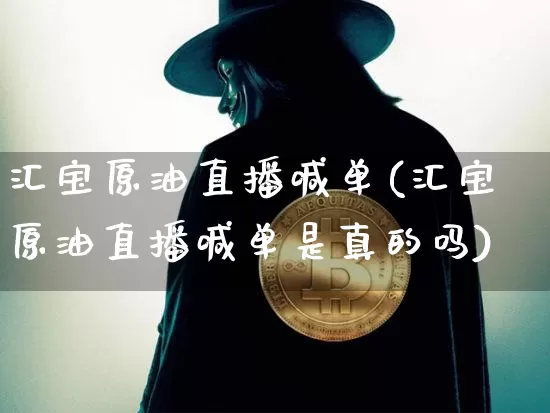 汇宝原油直播喊单(汇宝原油直播喊单是真的吗)_https://www.dcjwmf.com_上期所_第1张