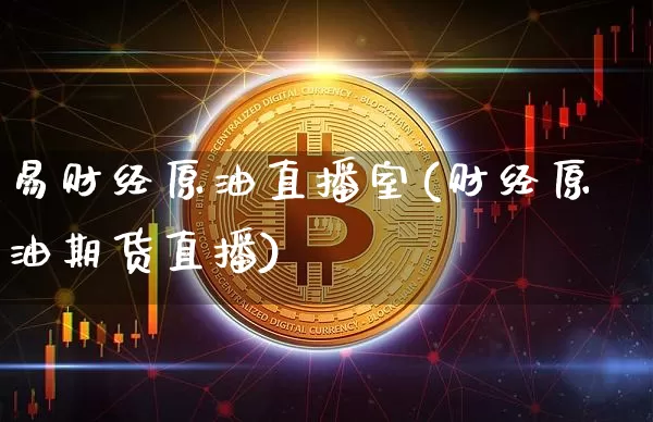 易财经原油直播室(财经原油期货直播)_https://www.dcjwmf.com_上期能源_第1张