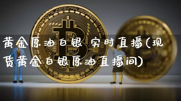 黄金原油白银 实时直播(现货黄金白银原油直播间)_https://www.dcjwmf.com_大商所_第1张
