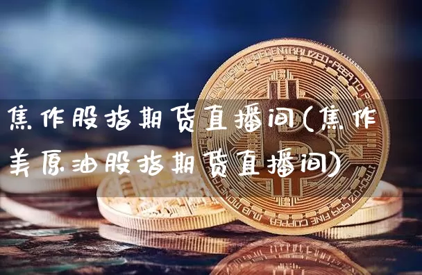 焦作股指期货直播间(焦作美原油股指期货直播间)_https://www.dcjwmf.com_郑商所_第1张