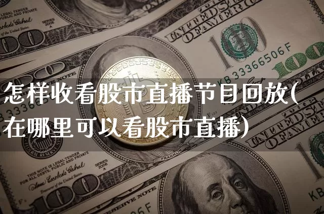 怎样收看股市直播节目回放(在哪里可以看股市直播)_https://www.dcjwmf.com_上期所_第1张