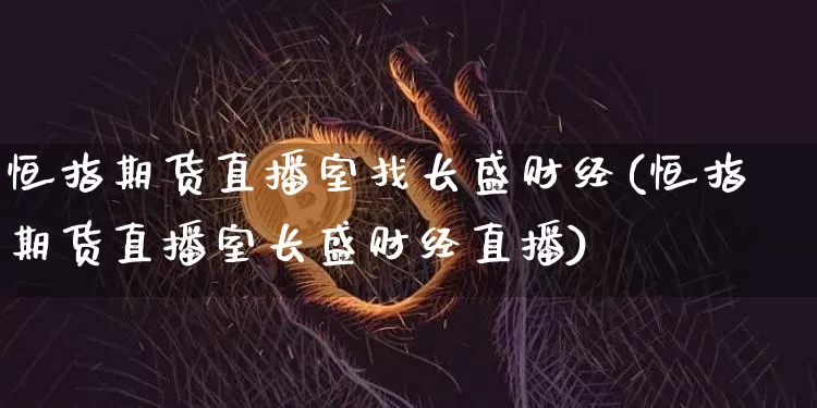 恒指期货直播室找长盛财经(恒指期货直播室长盛财经直播)_https://www.dcjwmf.com_广期所_第1张