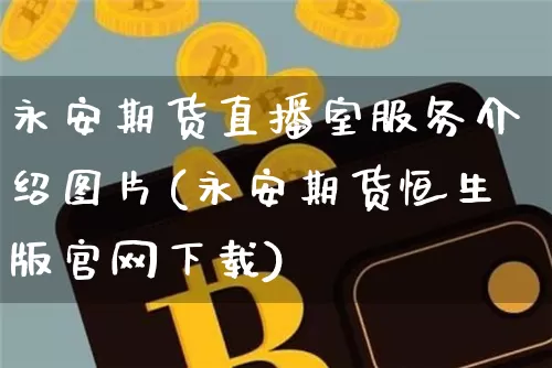 永安期货直播室服务介绍图片(永安期货恒生版官网下载)_https://www.dcjwmf.com_郑商所_第1张