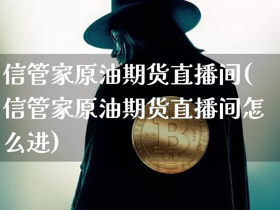 信管家原油期货直播间(信管家原油期货直播间怎么进)_https://www.dcjwmf.com_上期能源_第1张