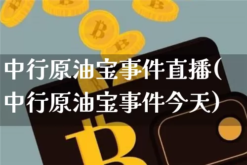 中行原油宝事件直播(中行原油宝事件今天)_https://www.dcjwmf.com_郑商所_第1张