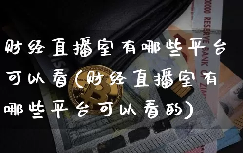 财经直播室有哪些平台可以看(财经直播室有哪些平台可以看的)_https://www.dcjwmf.com_广期所_第1张