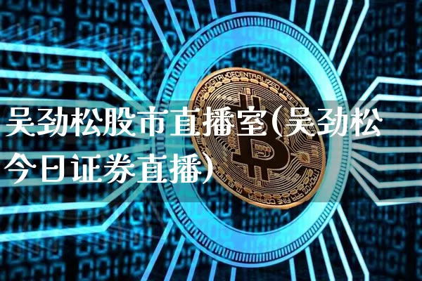吴劲松股市直播室(吴劲松今日证券直播)_https://www.dcjwmf.com_郑商所_第1张
