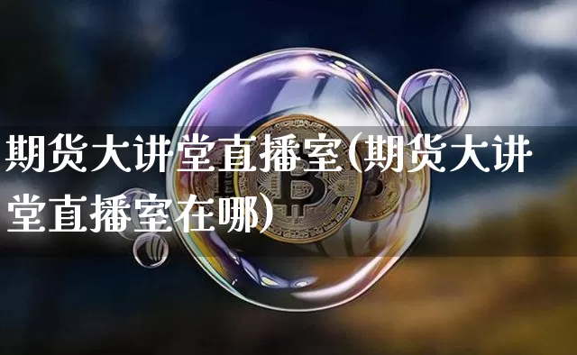 期货大讲堂直播室(期货大讲堂直播室在哪)_https://www.dcjwmf.com_广期所_第1张