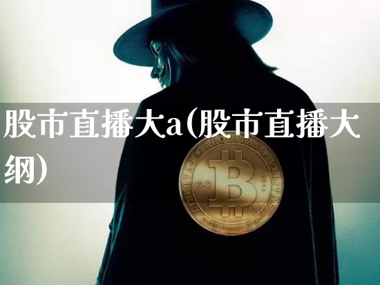 股市直播大a(股市直播大纲)_https://www.dcjwmf.com_广期所_第1张