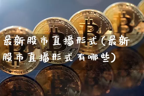 最新股市直播形式(最新股市直播形式有哪些)_https://www.dcjwmf.com_郑商所_第1张