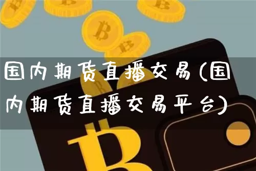 国内期货直播交易(国内期货直播交易平台)_https://www.dcjwmf.com_郑商所_第1张