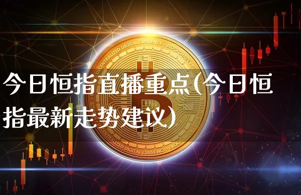 今日恒指直播重点(今日恒指最新走势建议)_https://www.dcjwmf.com_广期所_第1张