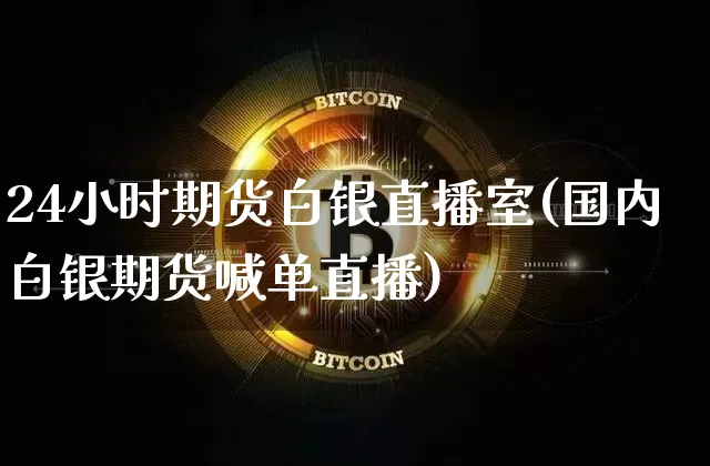 24小时期货白银直播室(国内白银期货喊单直播)_https://www.dcjwmf.com_上期所_第1张