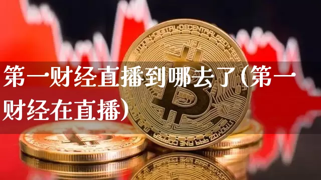 第一财经直播到哪去了(第一财经在直播)_https://www.dcjwmf.com_大商所_第1张