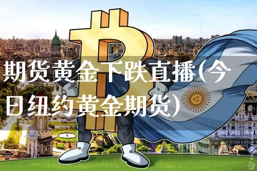 期货黄金下跌直播(今日纽约黄金期货)_https://www.dcjwmf.com_大商所_第1张