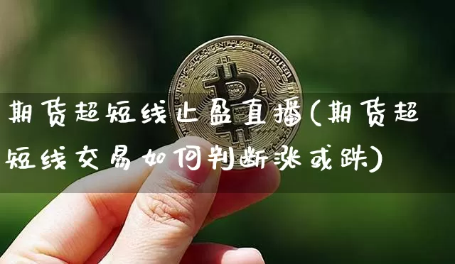 期货超短线止盈直播(期货超短线交易如何判断涨或跌)_https://www.dcjwmf.com_广期所_第1张