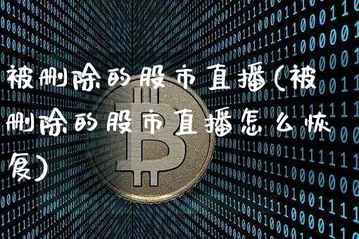 被删除的股市直播(被删除的股市直播怎么恢复)_https://www.dcjwmf.com_大商所_第1张