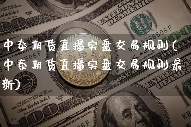 中泰期货直播实盘交易规则(中泰期货直播实盘交易规则最新)_https://www.dcjwmf.com_中金所_第1张