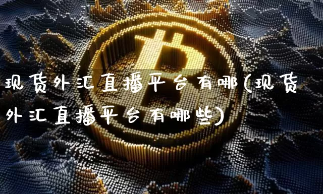 现货外汇直播平台有哪(现货外汇直播平台有哪些)_https://www.dcjwmf.com_广期所_第1张