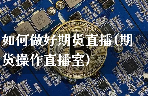 如何做好期货直播(期货操作直播室)_https://www.dcjwmf.com_大商所_第1张