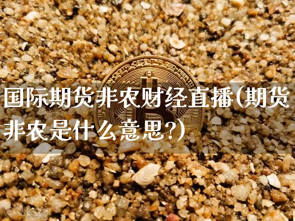 国际期货非农财经直播(期货非农是什么意思?)_https://www.dcjwmf.com_大商所_第1张