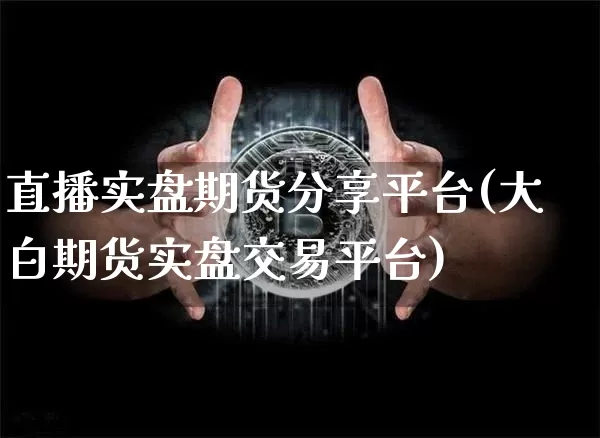 直播实盘期货分享平台(大白期货实盘交易平台)_https://www.dcjwmf.com_上期所_第1张