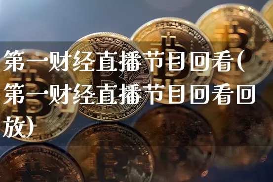 第一财经直播节目回看(第一财经直播节目回看回放)_https://www.dcjwmf.com_郑商所_第1张