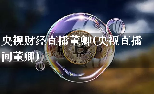央视财经直播董卿(央视直播间董卿)_https://www.dcjwmf.com_上期所_第1张